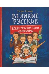 Попова Татьяна Львовна Великие русские. Когда великие были маленькими