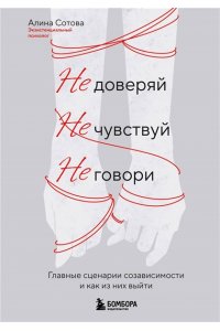Сотова А.О. Не доверяй, не чувствуй, не говори. Главные сценарии созависимости и как из них выйти