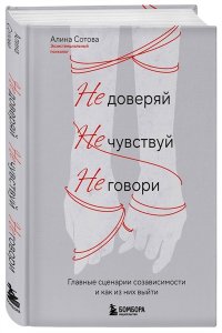 Сотова А.О. Не доверяй, не чувствуй, не говори. Главные сценарии созависимости и как из них выйти