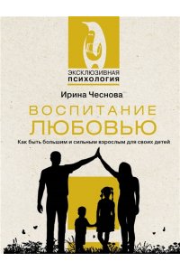 Чеснова И.Е. Воспитание любовью. Как быть большим и сильным взрослым для своих детей