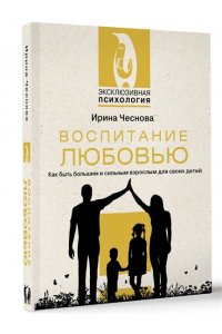 Чеснова И.Е. Воспитание любовью. Как быть большим и сильным взрослым для своих детей
