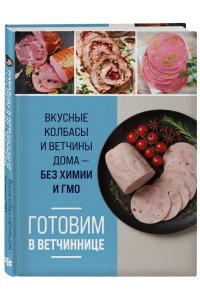 <не указано> Готовим в ветчиннице. Вкусные колбасы и ветчины дома - без химии и ГМО