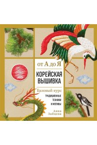 Зайцева А.А. Корейская вышивка от А до Я. Базовый курс. Традиционные техники и мотивы. Более 25 техник