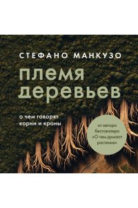 Манкузо С., Виола А. Племя деревьев. О чем говорят корни и кроны