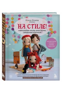 Япаева А.З. На стиле! Уникальные куклы-амигуруми, связанные крючком