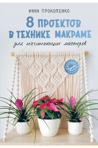 Прокопенко И.П. 8 проектов в технике макраме для начинающих мастеров