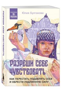 Булгакова Ю.Л. Разреши себе чувствовать. Как перестать подавлять себя и обрести подлинную силу