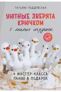 Поддубская Т.Б. Уютные зверята крючком. 5 милых игрушек. 4 мастер-класса панно в подарок