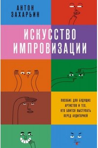 Захарьин А.С. Искусство импровизации. Пособие для будущих артистов и тех, кто боится выступать перед аудиторией