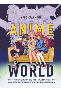 Стакманн К. Anime World От Покемонов до Тетради смерти как менялся мир японской анимации