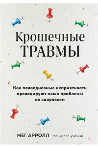 Аррол М. Крошечные травмы. Как повседневные неприятности провоцируют наши проблемы со здоровьем
