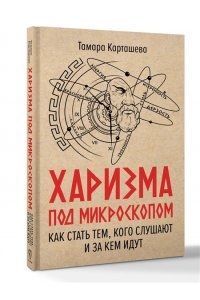 Карташева Т.А., Курчина С.В. Харизма под микроскопом. Как стать тем, кого слушают и за кем идут