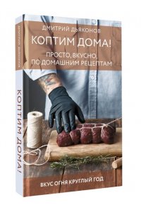 Дьяконов Д.И. Коптим дома! Просто, вкусно, по домашним рецептам