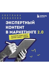 Ковалева С.Р. Экспертный контент в маркетинге 2.0. Как превратить знания в доверие аудитории, а доверие ? в продажи