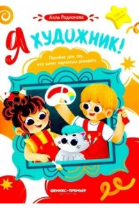 Родионова Алла Владимировна Я художник! Пособие для тех, кто хочет научиться рисовать