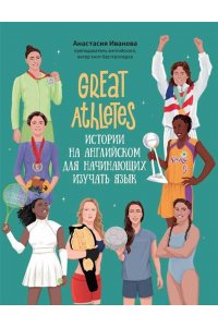 Иванова Анастасия Евгеньевна Great Athletes: истории на английском для начинающих изучать язык