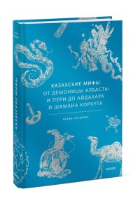 Наумова Ю. Казахские мифы. От демоницы Албасты и пери до айдахара и шамана Коркута