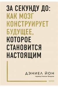 Йон Д. За секунду до: как мозг конструирует будущее, которое становится настоящим