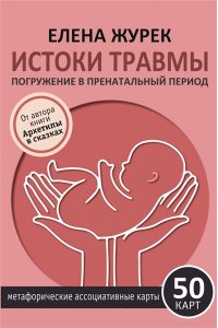 Журек Е.В., Нестерова А.О., Иванова М.С. Истоки травмы. Погружение в пренатальный период. 50 карт