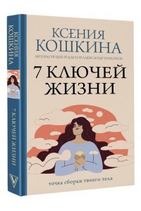 Кошкина К.А., Никонов А.П. 7 ключей жизни. Точка сборки твоего тела