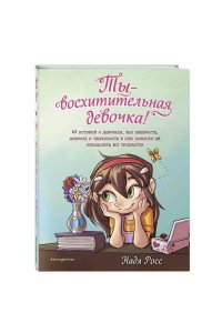 Росс Н. Ты - восхитительная девочка! 10 историй о девочках, чьи храбрость, доброта и уверенность в себе помогли им преодолеть все трудности