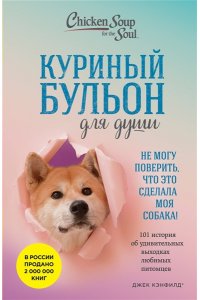 Кэнфилд Д Куриный бульон для души. Не могу поверить, что это сделала моя собака! 101 история об удивительных выходках любимых питомцев
