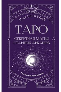 Шенгелия Илья Таро: секретная магия Старших Арканов. Глубинное толкование