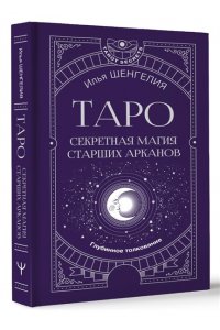 Шенгелия Илья Таро: секретная магия Старших Арканов. Глубинное толкование