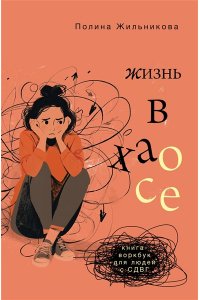 Жильникова П.И. Жизнь в хаосе: книга-воркбук для людей с СДВГ