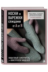 Суковатова Н.Г. НОСКИ и ВАРЕЖКИ спицами от А до Я. Пошаговый самоучитель + конструктор моделей