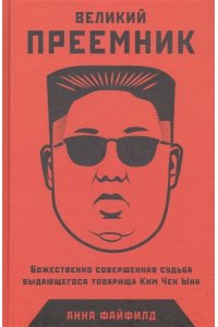 Файфилд Анна Великий Преемник: Божественно Совершенная Судьба Выдающегося Товарища Ким Чен Ына