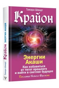 Шмидт Тамара Крайон. Энергии Акаши. Как избавиться от тягот прошлого и войти в светлое будущее