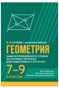 Балаян Эдуард Николаевич Геометрия:задачи профил.уровня на готов.чертежах для подгот.к ОГЭ и ЕГЭ: 7-9 классы
