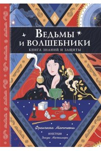 Маттеони Ф. Ведьмы и волшебники. Книга знаний и защиты