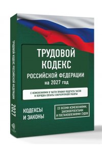 . Трудовой кодекс Российской Федерации на 2027 год. Со всеми изменениями, законопроектами и постановлениями судов