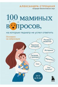 Строцкая А. 100 маминых вопросов, на которые педиатр не успел ответить. От 0 до 6 лет