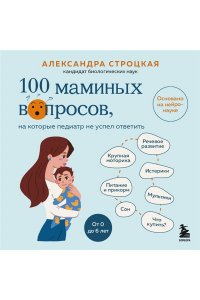 Строцкая А. 100 маминых вопросов, на которые педиатр не успел ответить. От 0 до 6 лет