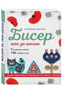 Шатене В. БИСЕР шаг за шагом. 9 основных техник, 100 готовых схем. Полное пошаговое руководство по работе с бисером