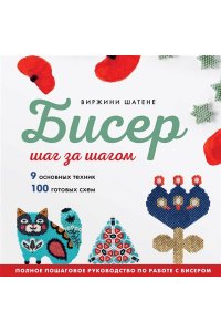 Шатене В. БИСЕР шаг за шагом. 9 основных техник, 100 готовых схем. Полное пошаговое руководство по работе с бисером