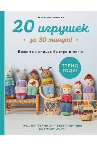 Мишле Ж. 20 игрушек за 30 минут! Вяжем на спицах быстро и легко