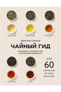 Соболев Д. Чайный гид. Как выбрать и заварить чай, который вам понравится. Более 60 сортов чая: от улуна до ассама