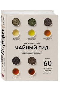 Соболев Д. Чайный гид. Как выбрать и заварить чай, который вам понравится. Более 60 сортов чая: от улуна до ассама