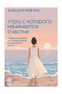 Чхве Д. Утро, с которого начинается счастье. Утренние ритуалы для продуктивной и осознанной жизни
