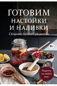 Готовим настойки и наливки. Сборник лучших рецептов