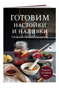Готовим настойки и наливки. Сборник лучших рецептов