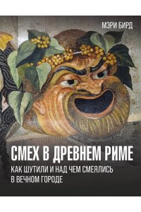 Бирд М. Смех в Древнем Риме: как шутили и над чем смеялись в Вечном городе