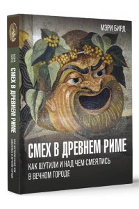 Бирд М. Смех в Древнем Риме: как шутили и над чем смеялись в Вечном городе