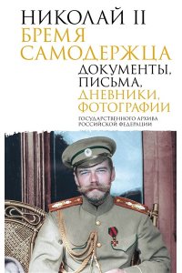 Государственный Архив Российской Федерации Николай II. Бремя самодержца. Документы, письма, дневники, фотографии Государственного архива Российской Федерации