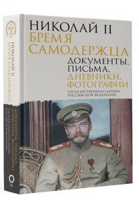Государственный Архив Российской Федерации Николай II. Бремя самодержца. Документы, письма, дневники, фотографии Государственного архива Российской Федерации