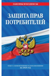 <не указано> Защита прав потребителей: текст с изм. и доп. на 2025 год